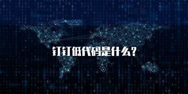 钉钉低代码是什么？