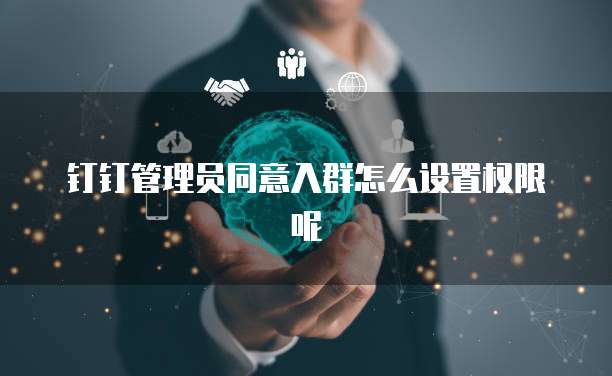 钉钉管理员同意入群怎么设置权限呢