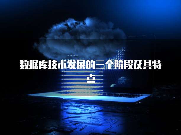 数据库技术发展的三个阶段及其特点