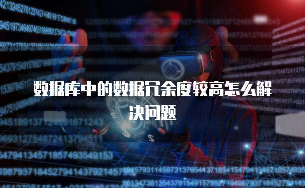 数据库中的数据冗余度较高怎么解决问题