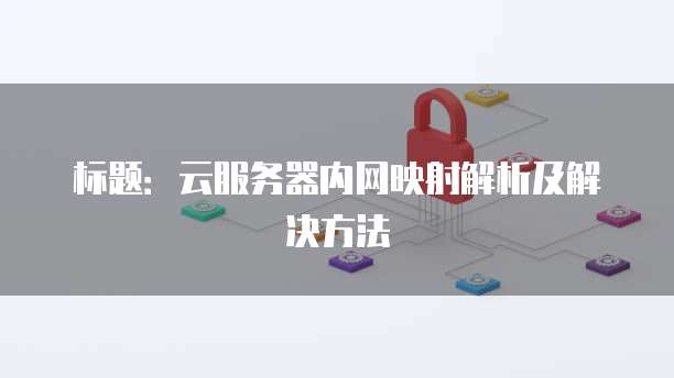 云服务器内网映射解析及解决方法