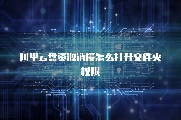 阿里云盘资源链接怎么打开文件夹权限
