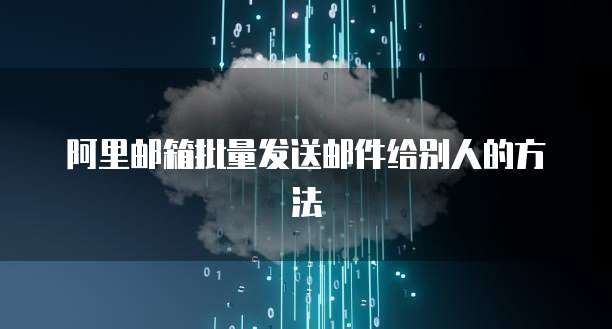 阿里邮箱批量发送邮件给别人的方法
