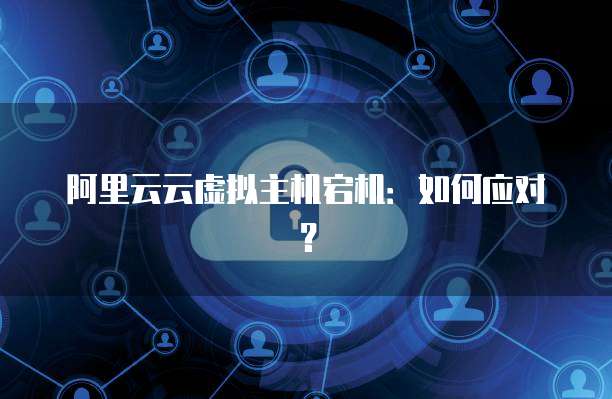 阿里云云虚拟主机宕机：如何应对？
