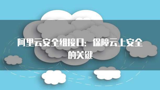 阿里云安全组接口：保障云上安全的关键