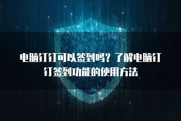 电脑钉钉可以签到吗？了解电脑钉钉签到功能的使用方法