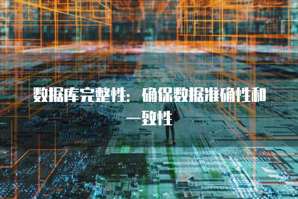 数据库完整性：确保数据准确性和一致性