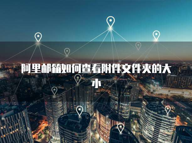 阿里邮箱如何查看附件文件夹的大小