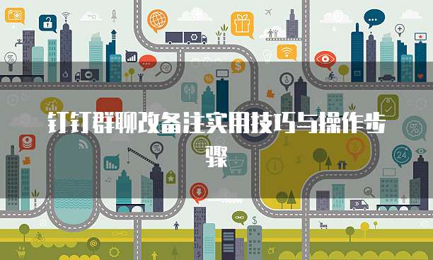 钉钉群聊改备注实用技巧与操作步骤
