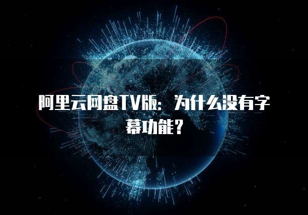 阿里云网盘TV版：为什么没有字幕功能？