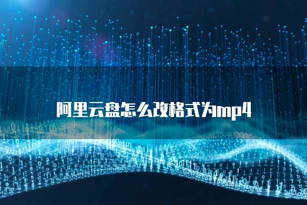 阿里云盘怎么改格式为mp4