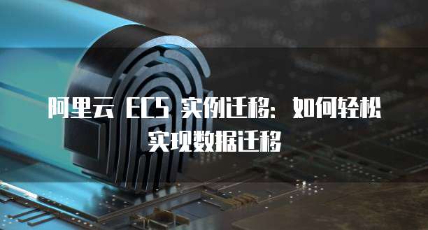 阿里云 ECS 实例迁移：如何轻松实现数据迁移