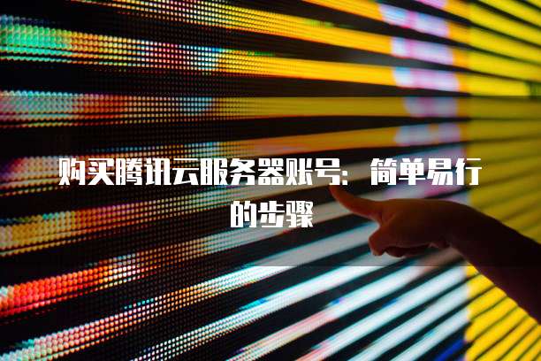 购买腾讯云服务器账号：简单易行的步骤