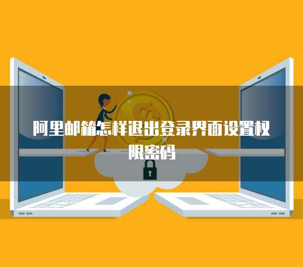 阿里邮箱怎样退出登录界面设置权限密码
