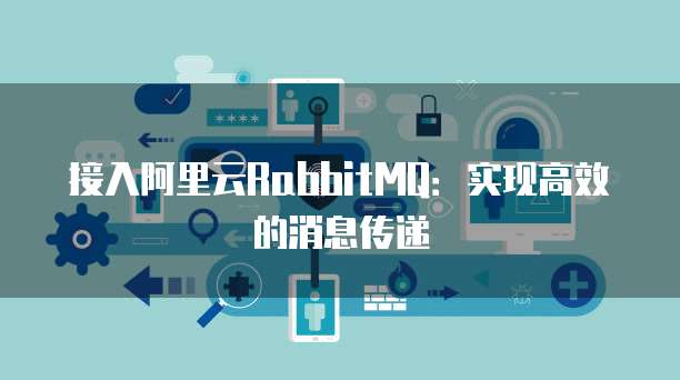 接入阿里云RabbitMQ：实现高效的消息传递