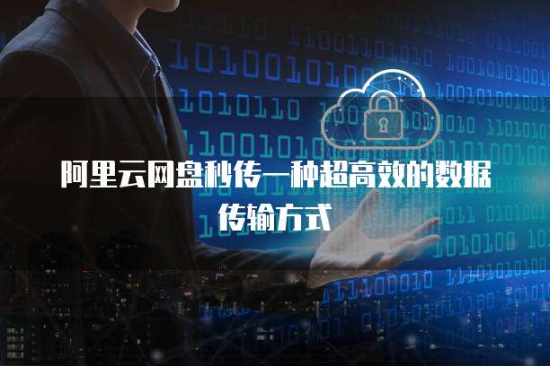 阿里云网盘秒传一种超高效的数据传输方式