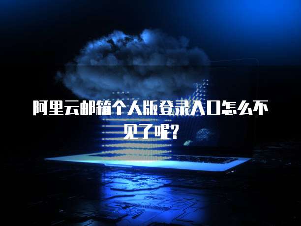 阿里云邮箱个人版登录入口怎么不见了呢？