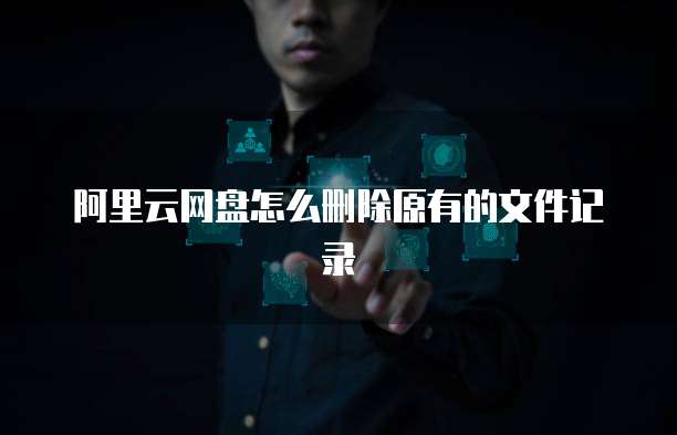 阿里云网盘怎么删除原有的文件记录
