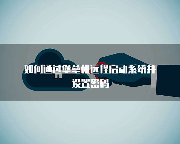 如何通过堡垒机远程启动系统并设置密码