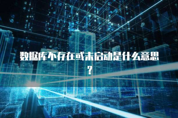 数据库不存在或未启动是什么意思？