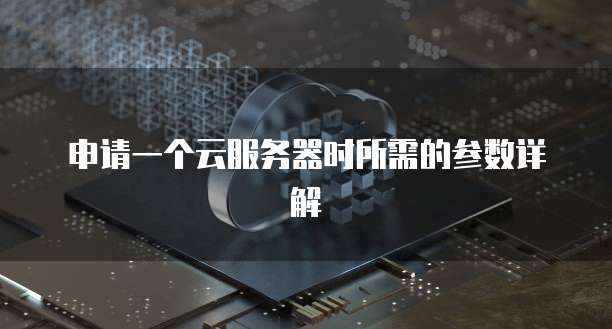 申请一个云服务器时所需的参数详解