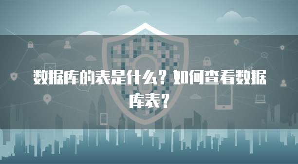 数据库的表是什么？如何查看数据库表？