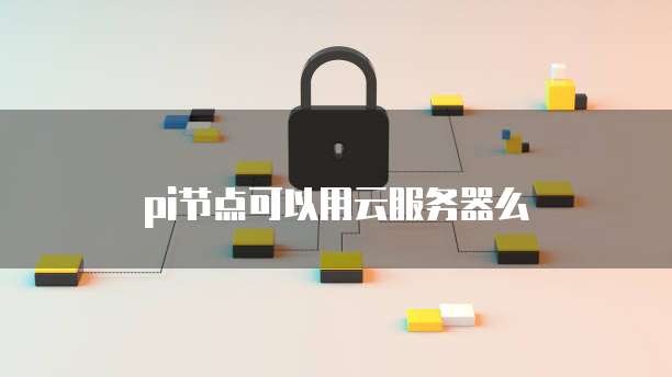 pi节点可以用云服务器么