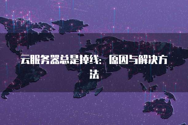 云服务器总是掉线：原因与解决方法