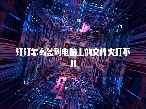 钉钉怎么签到电脑上的文件夹打不开