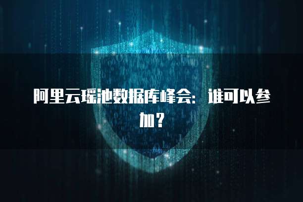 阿里云瑶池数据库峰会：谁可以参加？
