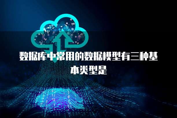 数据库中常用的数据模型有三种基本类型是