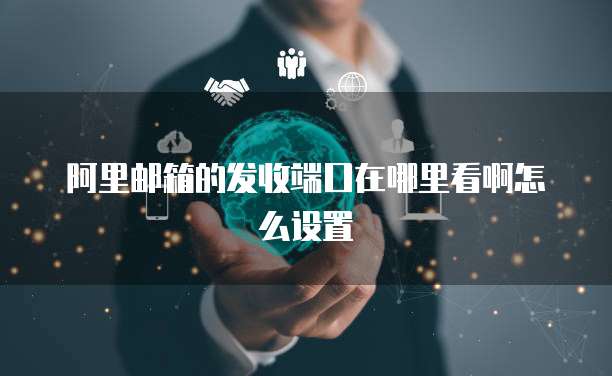 阿里邮箱的发收端口在哪里看啊怎么设置