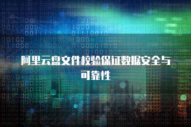 阿里云盘文件校验保证数据安全与可靠性