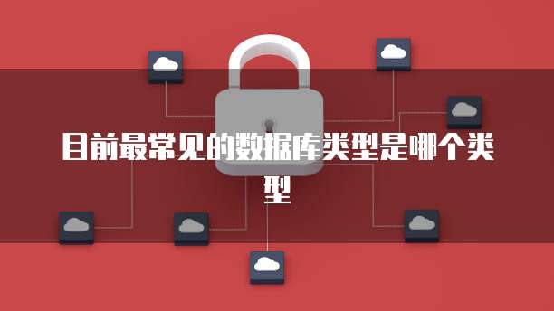目前最常见的数据库类型是哪个类型
