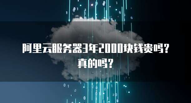 阿里云服务器3年2000块钱贵吗？真的吗？
