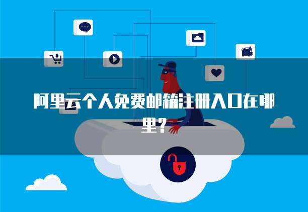 阿里云个人免费邮箱注册入口在哪里？