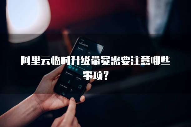 阿里云临时升级带宽需要注意哪些事项？