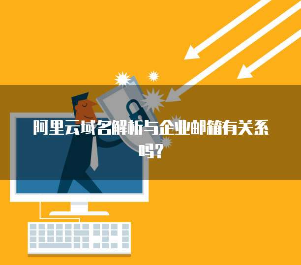 阿里云域名解析与企业邮箱有关系吗？