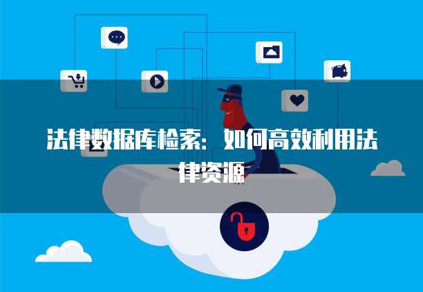 法律数据库检索：如何高效利用法律资源