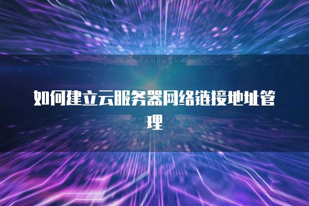 如何建立云服务器网络链接地址管理