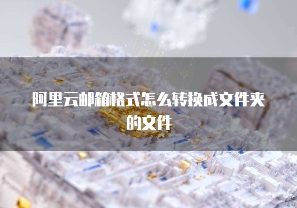 阿里云邮箱格式怎么转换成文件夹的文件