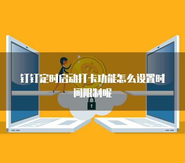 钉钉定时启动打卡功能怎么设置时间限制呢