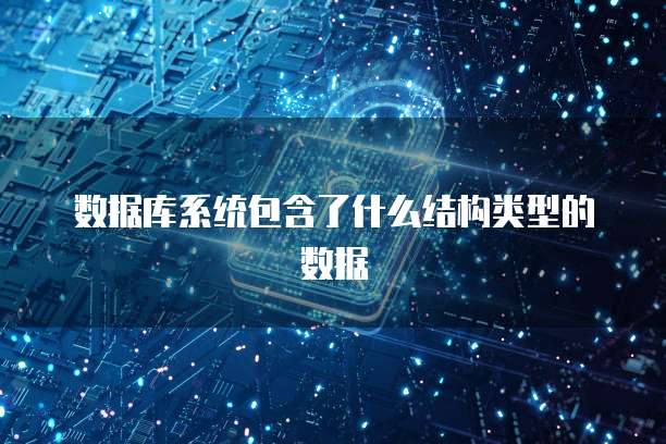 数据库系统包含了什么结构类型的数据