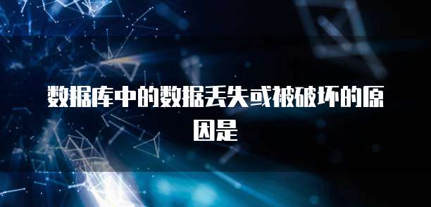 数据库中的数据丢失或被破坏的原因是