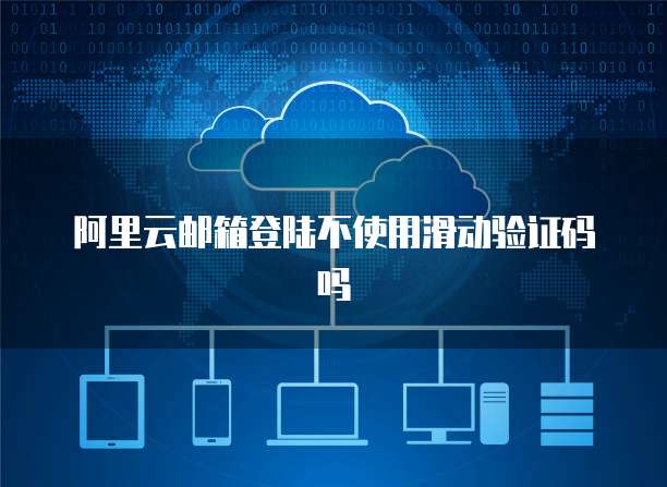 阿里云邮箱登陆不使用滑动验证码吗
