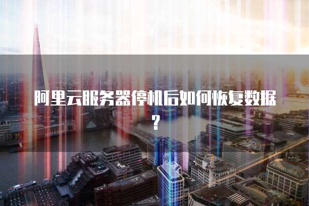 阿里云服务器停机后如何恢复数据？
