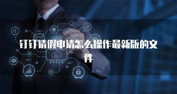 钉钉请假申请怎么操作最新版的文件