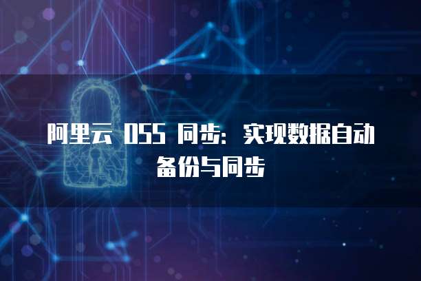 阿里云 OSS 同步：实现数据自动备份与同步