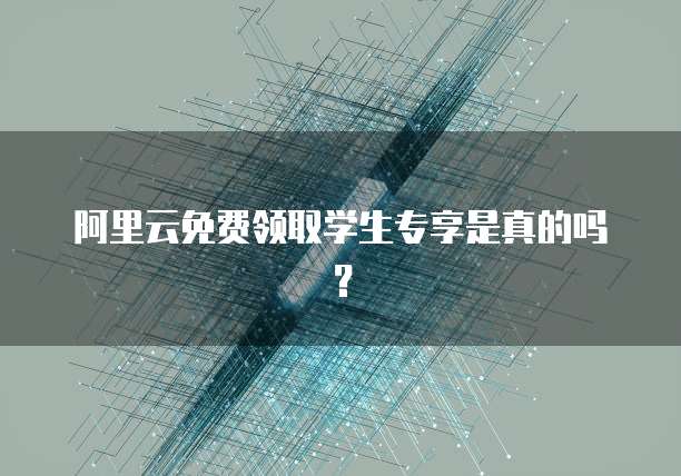 阿里云免费领取学生专享是真的吗？