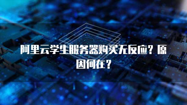 阿里云学生服务器购买无反应？原因何在？
